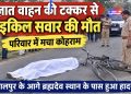 अज्ञात वाहन की टक्कर से साइकिल सवार की मौत, परिवार में मचा कोहराम